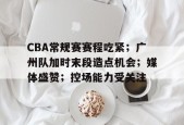 英雄联盟赔率-CBA常规赛赛程吃紧；广州队加时末段造点机会；媒体盛赞；控场能力受关注的简单介绍