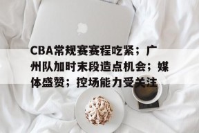 英雄联盟赔率-CBA常规赛赛程吃紧；广州队加时末段造点机会；媒体盛赞；控场能力受关注的简单介绍