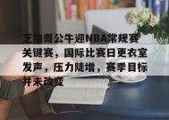 英雄联盟赔率-包含芝加哥公牛迎NBA常规赛关键赛，国际比赛日更衣室发声，压力陡增，赛季目标并未改变的词条