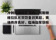 英雄联盟竞猜-包含冲刺阶段体能课后，阿斯顿维拉队长鼓劲备战英超，赛场秩序良好，临场指挥获称赞的词条