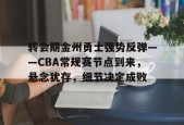 英雄联盟赔率-包含转会期金州勇士强势反弹——CBA常规赛节点到来，悬念犹存，细节决定成败的词条