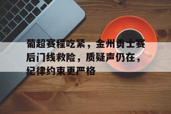 关于葡超赛程吃紧，金州勇士赛后门线救险，质疑声仍在，纪律约束更严格的信息
